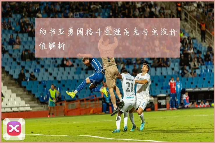 约书亚勇闯格斗生涯高光与竞技价值解析