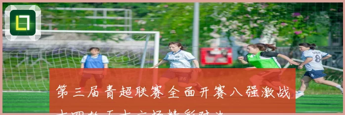 第三届青超联赛全面开赛八强激战十四轮五十六场精彩对决