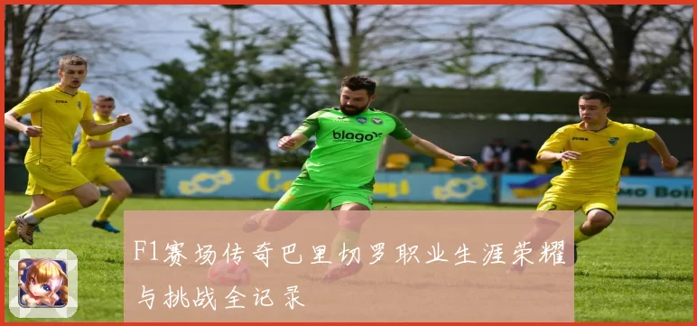 F1赛场传奇巴里切罗职业生涯荣耀与挑战全记录