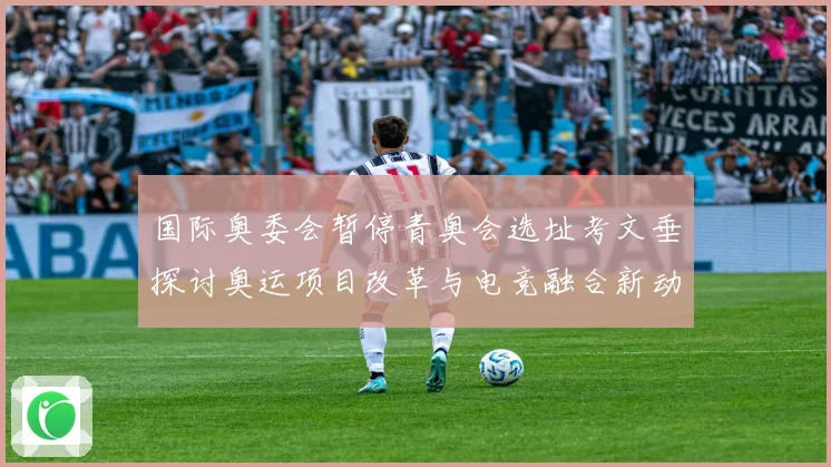 国际奥委会暂停青奥会选址考文垂探讨奥运项目改革与电竞融合新动向
