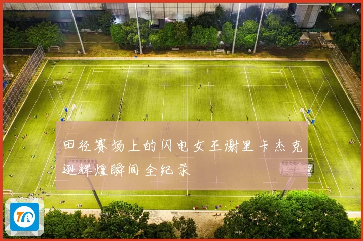 田径赛场上的闪电女王谢里卡杰克逊辉煌瞬间全纪录
