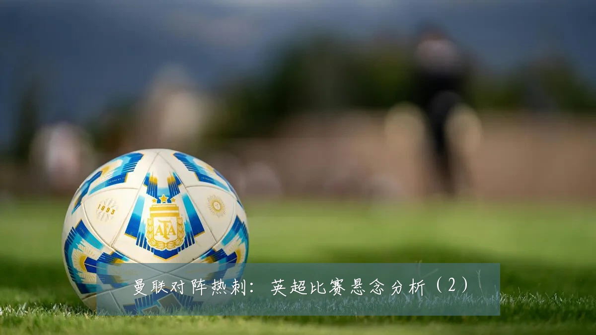 曼联对阵热刺:英超比赛悬念分析(2)