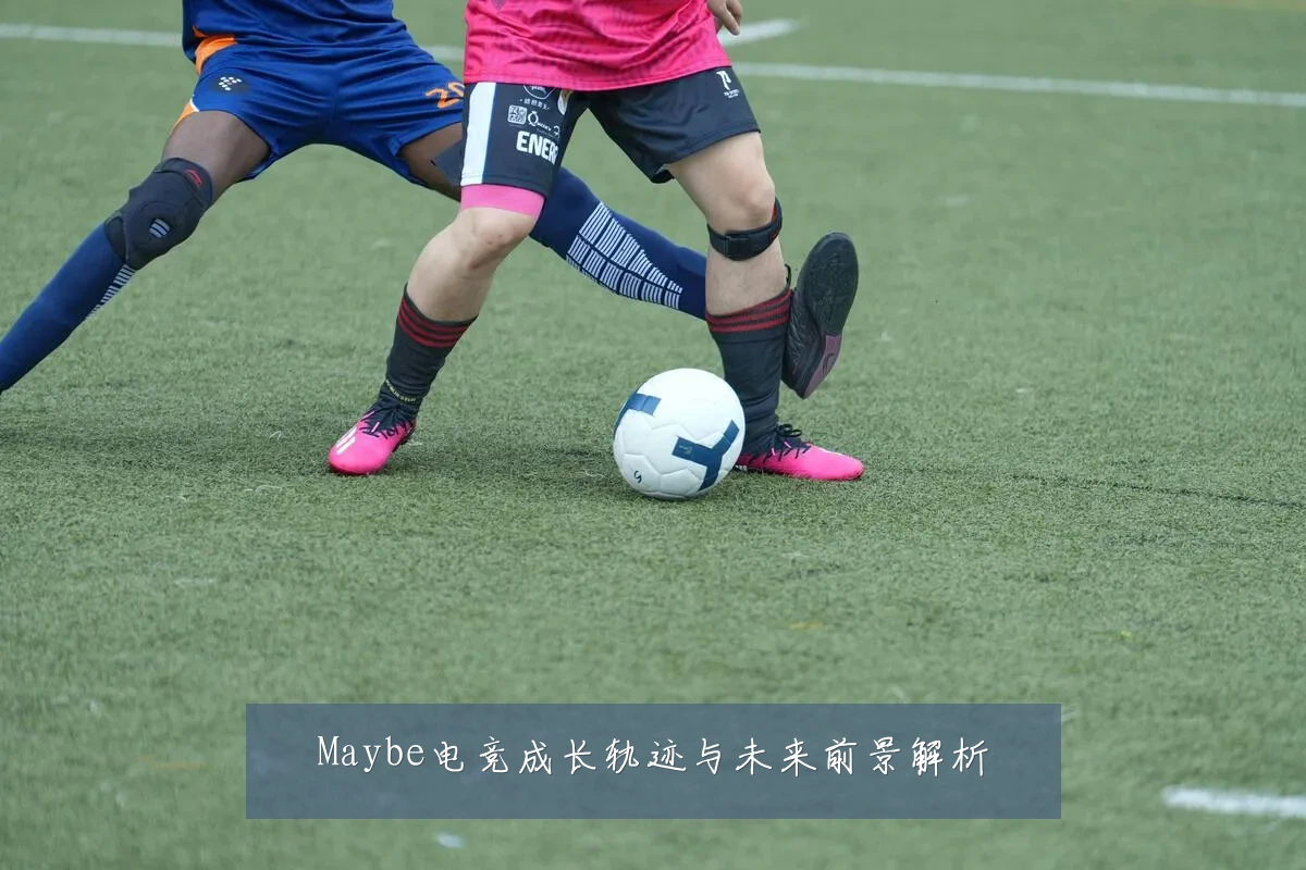 Maybe电竞成长轨迹与未来前景解析