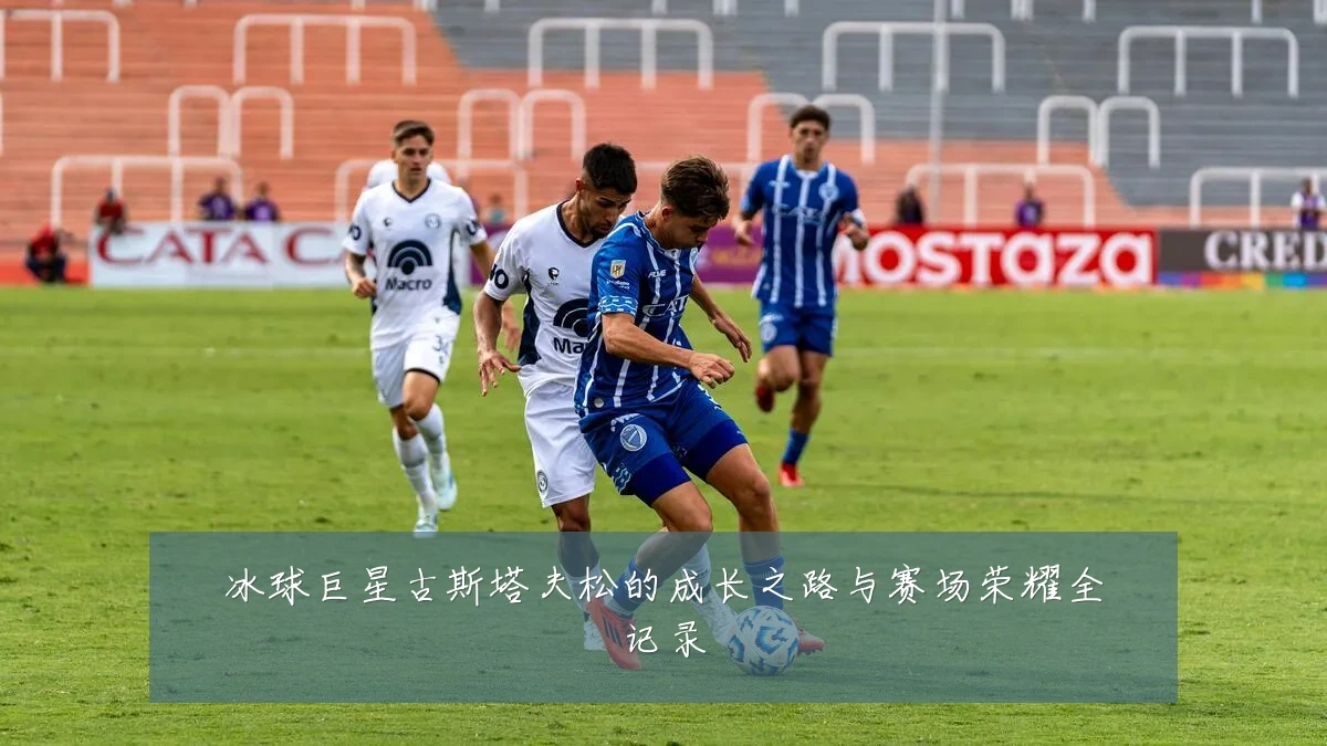 冰球巨星古斯塔夫松的成长之路与赛场荣耀全记录