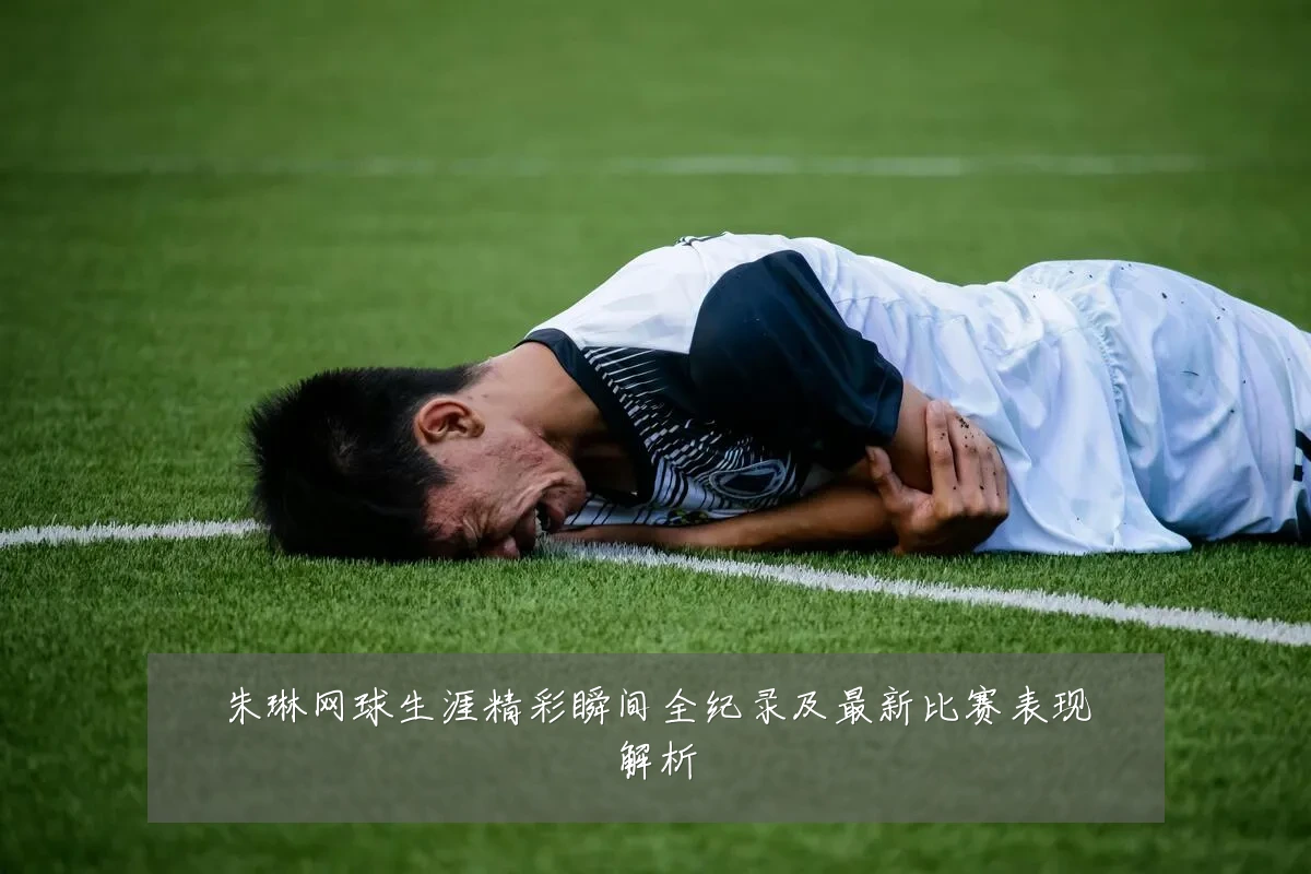 朱琳网球生涯精彩瞬间全纪录及最新比赛表现解析