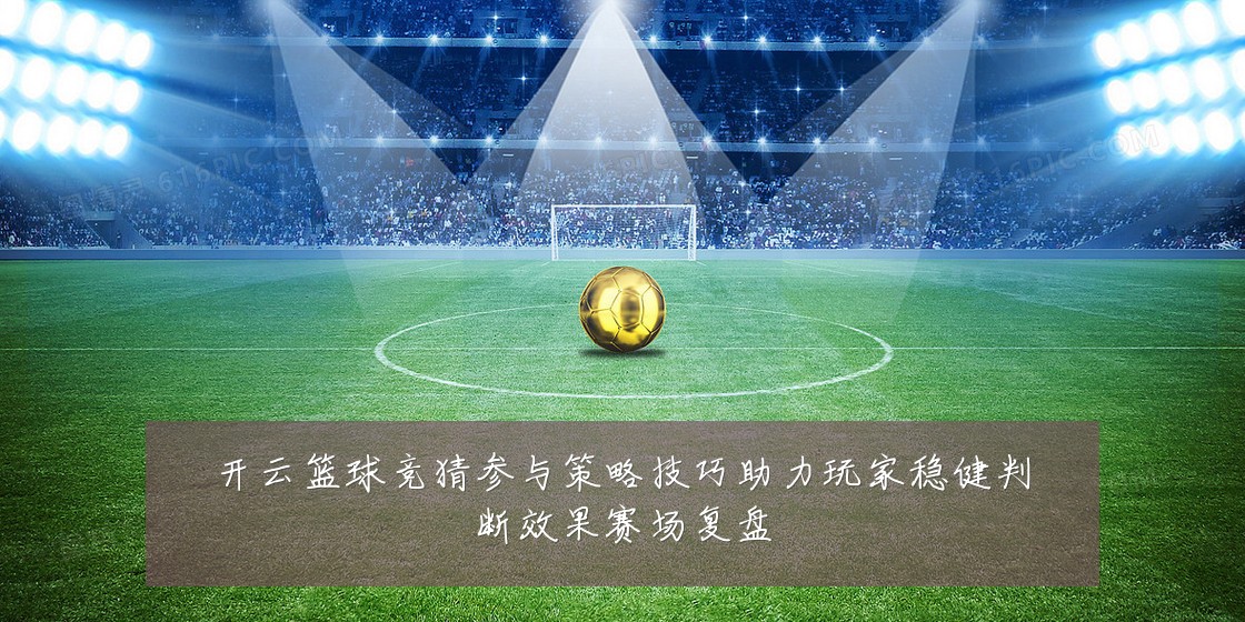开云篮球竞猜参与策略技巧助力玩家稳健判断效果赛场复盘