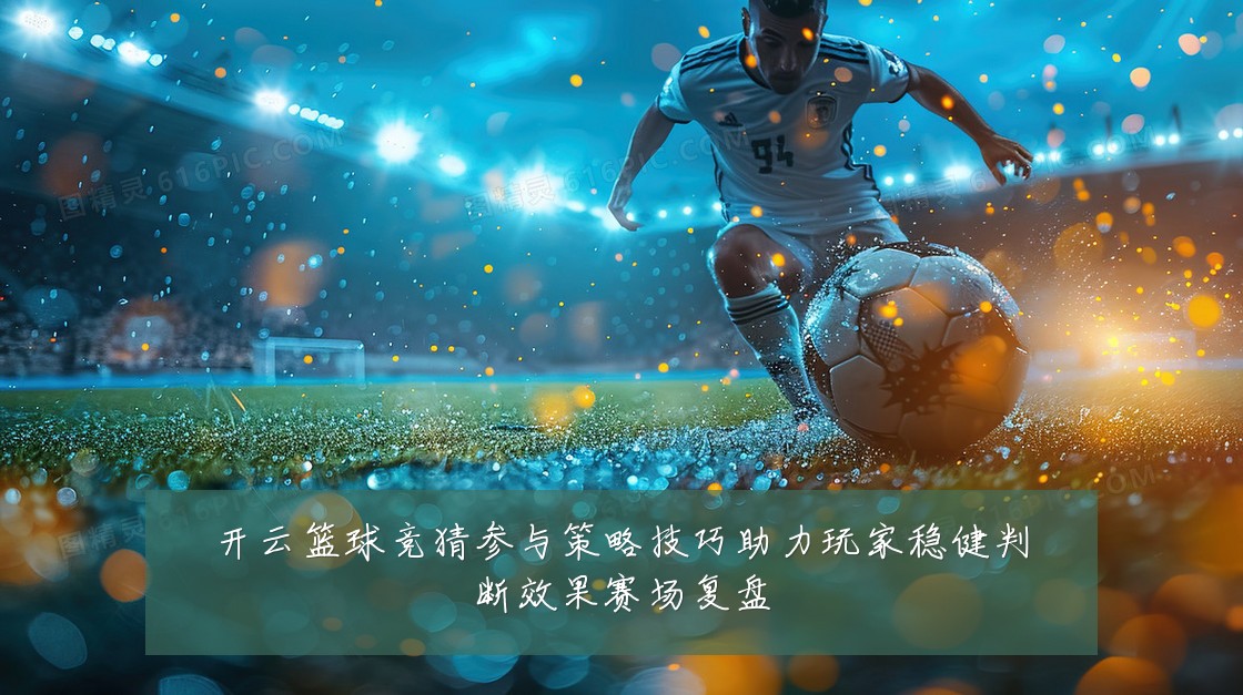 开云篮球竞猜参与策略技巧助力玩家稳健判断效果赛场复盘