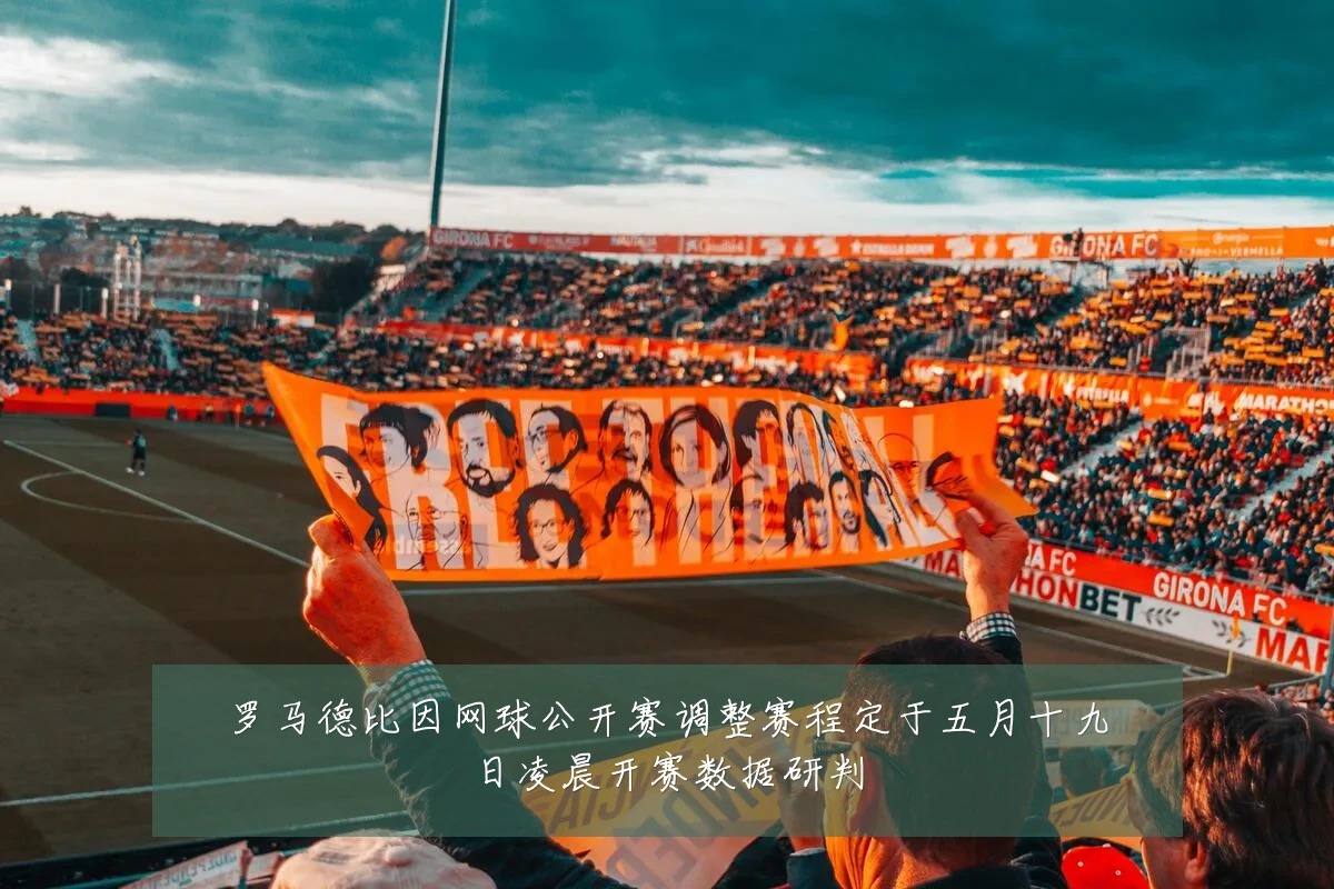 罗马德比因网球公开赛调整赛程定于五月十九日凌晨开赛数据研判
