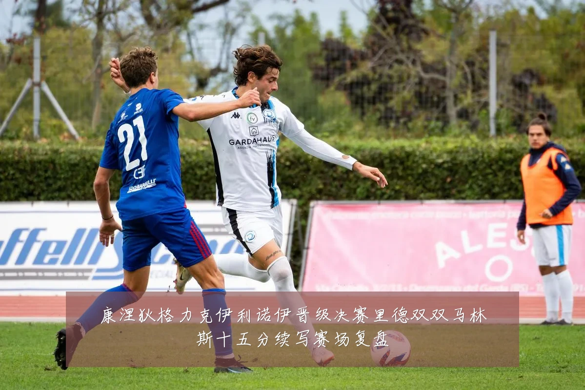 康涅狄格力克伊利诺伊晋级决赛里德双双马林斯十五分续写赛场复盘
